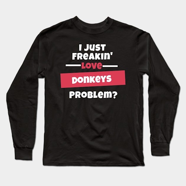 I Just Freakin Love Donkeys Problem? Long Sleeve T-Shirt by nZDesign